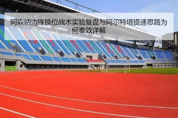 阿森纳边锋换位战术实验复盘与阿尔特塔提速思路为何奏效详解