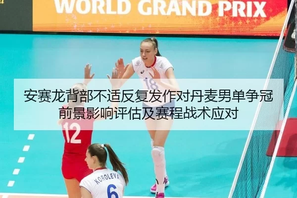 安赛龙背部不适反复发作对丹麦男单争冠前景影响评估及赛程战术应对