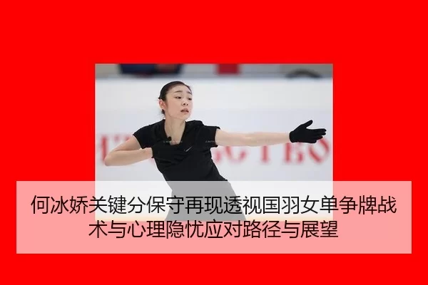 何冰娇关键分保守再现透视国羽女单争牌战术与心理隐忧应对路径与展望