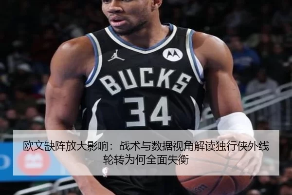 欧文缺阵放大影响：战术与数据视角解读独行侠外线轮转为何全面失衡