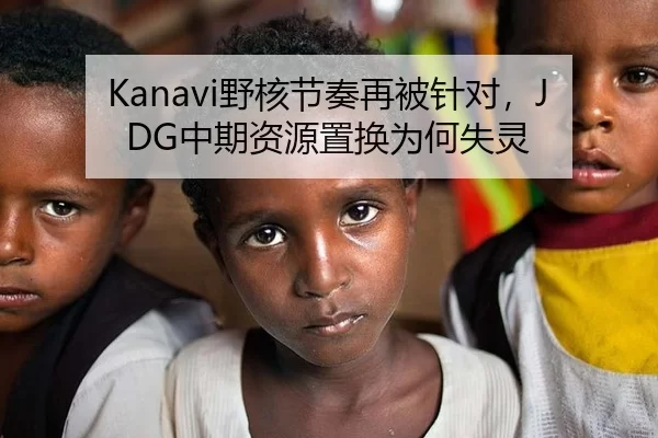 Kanavi野核节奏再被针对，JDG中期资源置换为何失灵